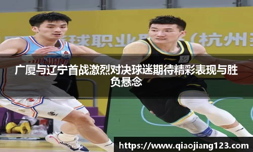 广厦与辽宁首战激烈对决球迷期待精彩表现与胜负悬念