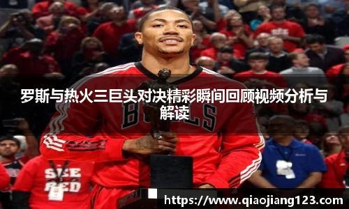 罗斯与热火三巨头对决精彩瞬间回顾视频分析与解读