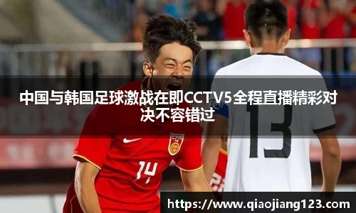 中国与韩国足球激战在即CCTV5全程直播精彩对决不容错过