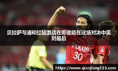 贝拉萨与浦和红钻激战在即谁能在这场对决中笑到最后