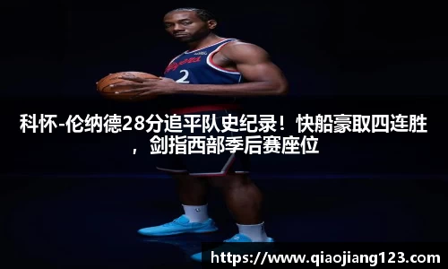 科怀-伦纳德28分追平队史纪录！快船豪取四连胜，剑指西部季后赛座位